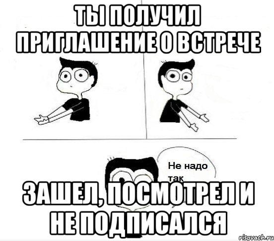 Ты получил приглашение о встрече Зашел, посмотрел и не подписался, Комикс Не надо так парень (2 зоны)