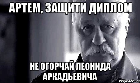 Артем, защити диплом Не огорчай Леонида Аркадьевича, Мем Не огорчай Леонида Аркадьевича