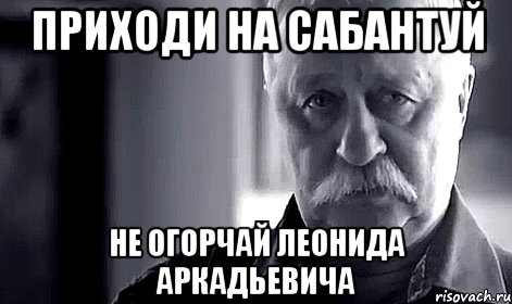 Приходи на Сабантуй НЕ ОГОРЧАЙ ЛЕОНИДА АРКАДЬЕВИЧА, Мем Не огорчай Леонида Аркадьевича