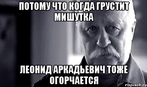 потому что когда грустит Мишутка Леонид Аркадьевич тоже огорчается, Мем Не огорчай Леонида Аркадьевича