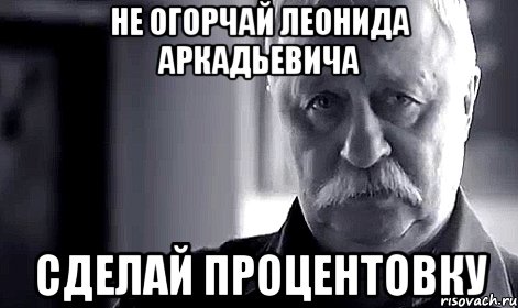 НЕ ОГОРЧАЙ ЛЕОНИДА АРКАДЬЕВИЧА СДЕЛАЙ ПРОЦЕНТОВКУ, Мем Не огорчай Леонида Аркадьевича