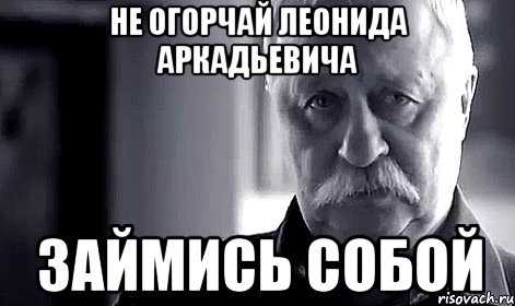 Не огорчай Леонида Аркадьевича займись собой, Мем Не огорчай Леонида Аркадьевича