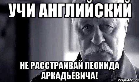 Учи английский Не расстраивай Леонида Аркадьевича!, Мем Не огорчай Леонида Аркадьевича