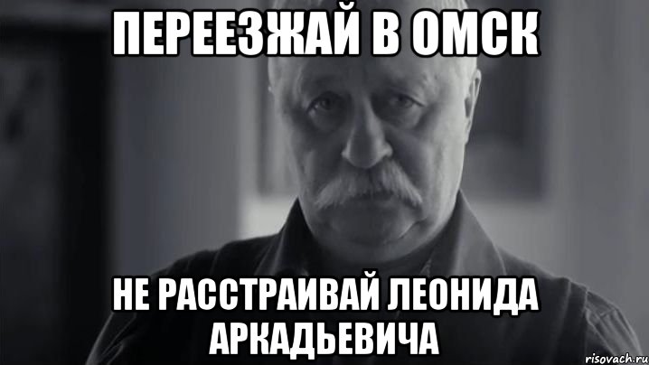 Переезжай в Омск Не расстраивай Леонида Аркадьевича, Мем Не огорчай Леонида Аркадьевича