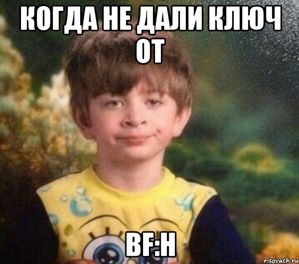 КОГДА НЕ ДАЛИ КЛЮЧ ОТ BF:H