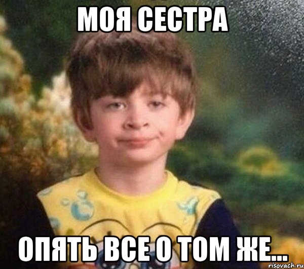 моя сестра опять все о том же...