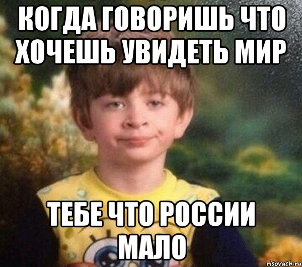 когда говоришь что хочешь увидеть мир тебе что России мало, Мем Недовольный пацан