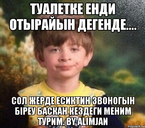 Туалетке енди отырайын дегенде.... Сол жерде есиктин звоногын біреу баскан кездеги меним турим. BY Alimjan