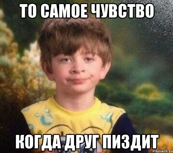 То самое чувство Когда друг пиздит