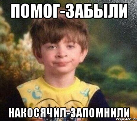 Помог-забыли Накосячил-запомнили