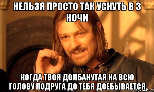 Нельзя просто так уснуть в 3 ночи Когда твоя долбанутая на всю голову подруга до тебя доебывается, Мем Нельзя просто так взять и (Боромир мем)