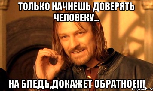 только начнешь доверять человеку... на бледь,докажет обратное!!!, Мем Нельзя просто так взять и (Боромир мем)