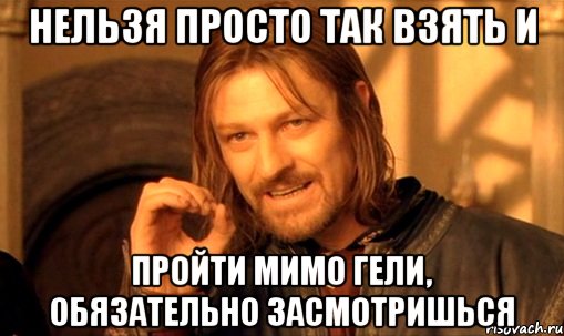 Нельзя просто так взять и пройти мимо Гели, обязательно засмотришься, Мем Нельзя просто так взять и (Боромир мем)
