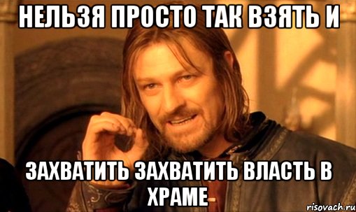 Нельзя просто так взять и захватить захватить власть в Храме, Мем Нельзя просто так взять и (Боромир мем)