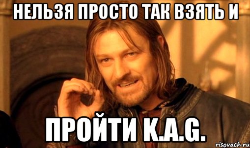 Нельзя просто так взять и Пройти K.A.G., Мем Нельзя просто так взять и (Боромир мем)
