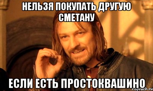 Нельзя покупать другую сметану Если есть Простоквашино, Мем Нельзя просто так взять и (Боромир мем)