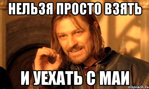 Нельзя просто взять и уехать с Маи, Мем Нельзя просто так взять и (Боромир мем)