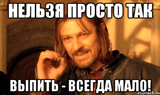 нельзя просто так выпить - всегда мало!, Мем Нельзя просто так взять и (Боромир мем)