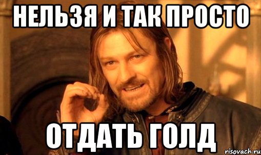 НЕЛЬЗЯ И ТАК ПРОСТО ОТДАТЬ ГОЛД, Мем Нельзя просто так взять и (Боромир мем)