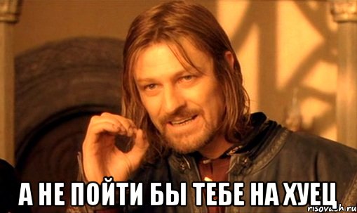  а не пойти бы тебе на хуец, Мем Нельзя просто так взять и (Боромир мем)