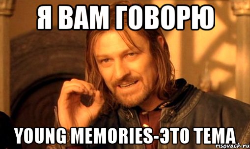 Я вам говорю Young Memories-это тема, Мем Нельзя просто так взять и (Боромир мем)