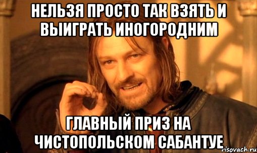 нельзя просто так взять и выиграть иногородним главный приз на чистопольском сабантуе, Мем Нельзя просто так взять и (Боромир мем)