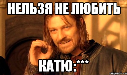 Нельзя не любить Катю:***, Мем Нельзя просто так взять и (Боромир мем)