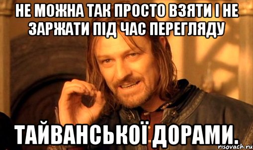 Не можна так просто взяти і не заржати під час перегляду тайванської дорами., Мем Нельзя просто так взять и (Боромир мем)