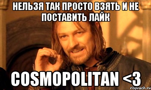 Нельзя так просто взять и не поставить лайк Cosmopolitan <3, Мем Нельзя просто так взять и (Боромир мем)