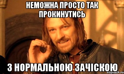 Неможна просто так прокинутись З нормальною зачіскою, Мем Нельзя просто так взять и (Боромир мем)