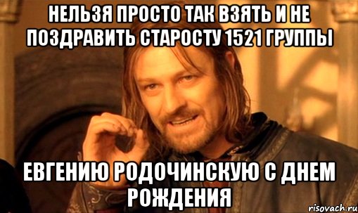 Нельзя просто так взять и не поздравить старосту 1521 группы Евгению Родочинскую с днем рождения, Мем Нельзя просто так взять и (Боромир мем)