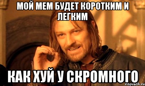 Мой мем будет коротким и легким Как хуй у скромного, Мем Нельзя просто так взять и (Боромир мем)