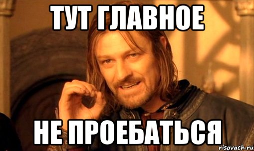 Тут главное Не проебаться, Мем Нельзя просто так взять и (Боромир мем)