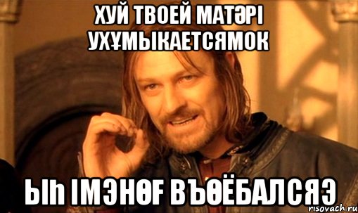 хуй твоей матәрі ухұмыкаетсямок Ыһ імэнөғ въөёбалсяэ, Мем Нельзя просто так взять и (Боромир мем)