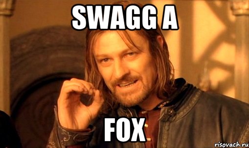 Swagg a fox, Мем Нельзя просто так взять и (Боромир мем)