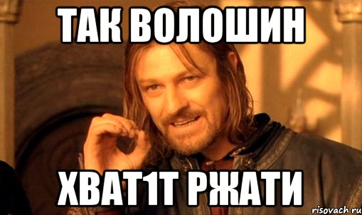 так волошин хват1т ржати, Мем Нельзя просто так взять и (Боромир мем)