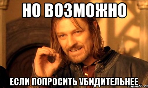 но возможно если попросить убидительнее, Мем Нельзя просто так взять и (Боромир мем)