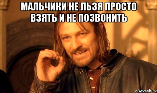 Мальчики не льзя просто взять и не позвонить , Мем Нельзя просто так взять и (Боромир мем)