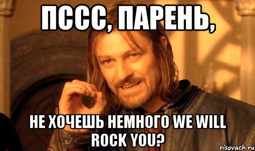 пссс, парень, не хочешь немного We Will Rock You?, Мем Нельзя просто так взять и (Боромир мем)