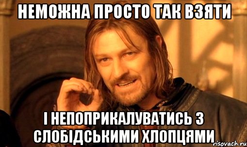 Неможна просто так взяти і непоприкалуватись з слобідськими хлопцями, Мем Нельзя просто так взять и (Боромир мем)