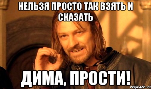 Нельзя просто так взять и сказать Дима, прости!, Мем Нельзя просто так взять и (Боромир мем)