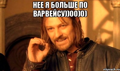 Нее я больше по варвейсу))00)0) , Мем Нельзя просто так взять и (Боромир мем)