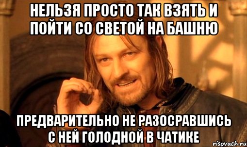 нельзя просто так взять и пойти со светой на башню Предварительно не разосравшись с ней голодной в чатике, Мем Нельзя просто так взять и (Боромир мем)