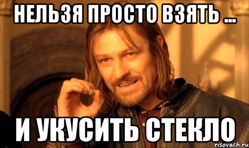 Нельзя просто взять ... И укусить стекло, Мем Нельзя просто так взять и (Боромир мем)