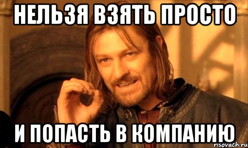 нельзя взять просто и попасть в компанию, Мем Нельзя просто так взять и (Боромир мем)