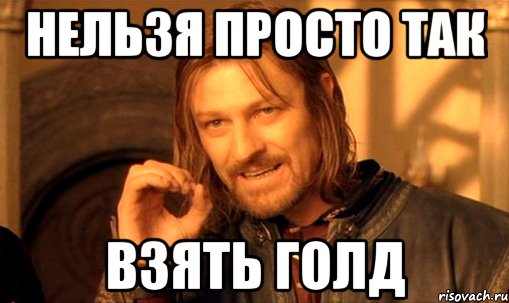 Нельзя просто так Взять голд, Мем Нельзя просто так взять и (Боромир мем)