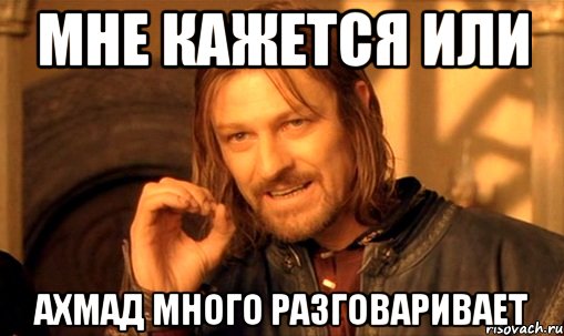 Мне кажется или Ахмад много разговаривает, Мем Нельзя просто так взять и (Боромир мем)