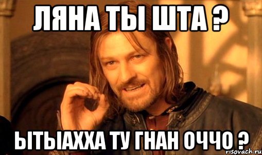 ляна ты шта ? ытыахха ту гнан оччо ?, Мем Нельзя просто так взять и (Боромир мем)
