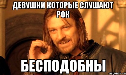 Девушки которые слушают рок бесподобны, Мем Нельзя просто так взять и (Боромир мем)