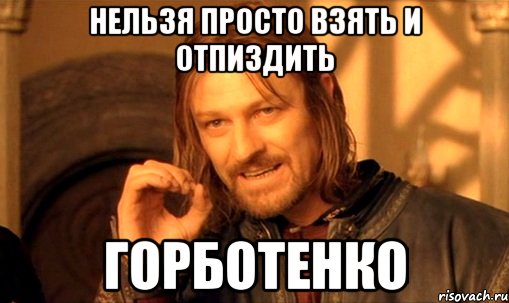 Нельзя просто взять и отпиздить Горботенко, Мем Нельзя просто так взять и (Боромир мем)